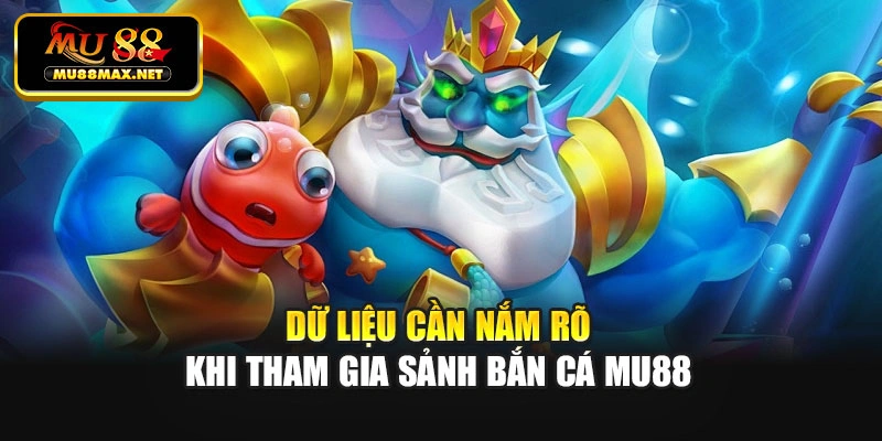 Dữ liệu cần nắm rõ khi tham gia sảnh bắn cá Mu88