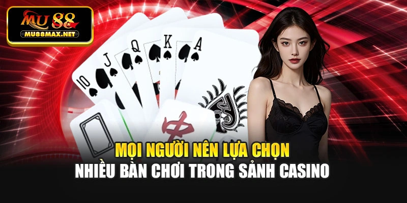 Mọi người nên lựa chọn nhiều bàn chơi trong sảnh casino
