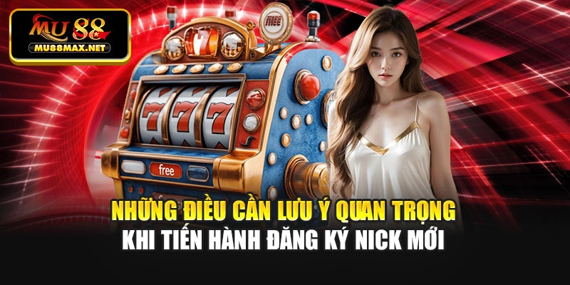 Những điều cần lưu ý quan trọng khi tiến hành đăng ký nick mới