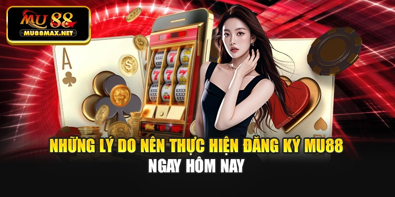 Những lý do nên thực hiện đăng ký Mu88 ngay hôm nay