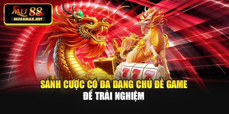 Sảnh cược có đa dạng chủ đề game để trải nghiệm